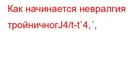 Как начинается невралгия тройничногЈ4/t-t`4,,